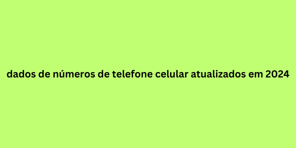 dados de números de telefone celular atualizados em 2024