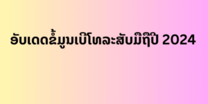 ອັບເດດຂໍ້ມູນເບີໂທລະສັບມືຖືປີ 2024